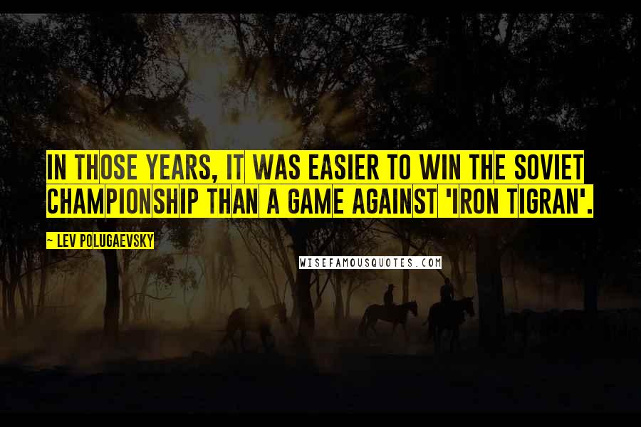 Lev Polugaevsky Quotes: In those years, it was easier to win the Soviet Championship than a game against 'Iron Tigran'.