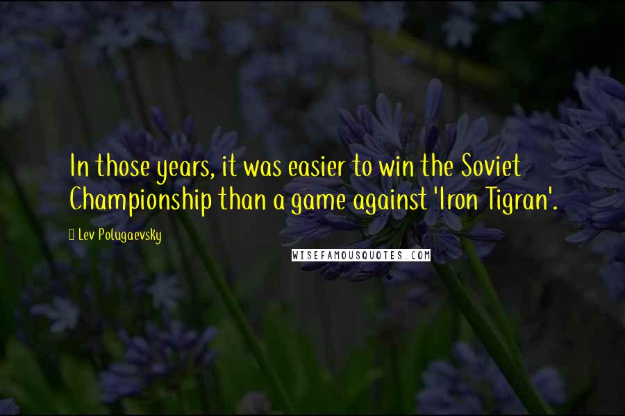 Lev Polugaevsky Quotes: In those years, it was easier to win the Soviet Championship than a game against 'Iron Tigran'.