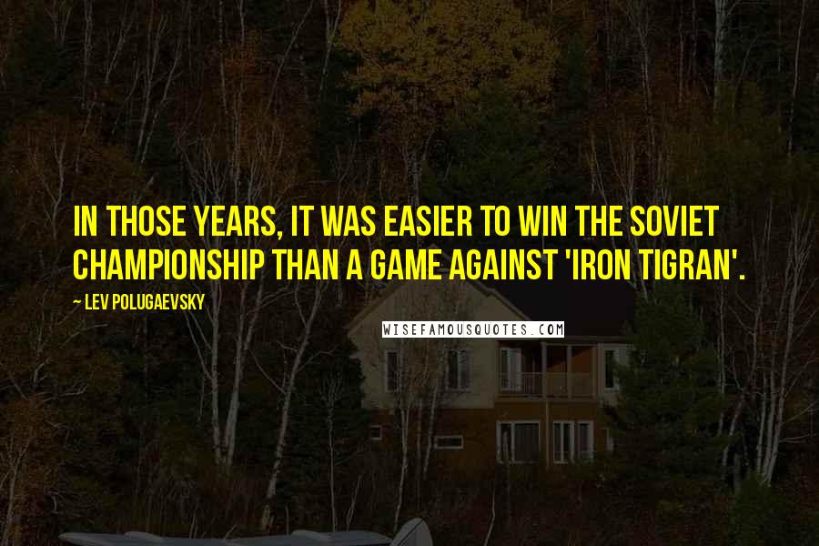 Lev Polugaevsky Quotes: In those years, it was easier to win the Soviet Championship than a game against 'Iron Tigran'.