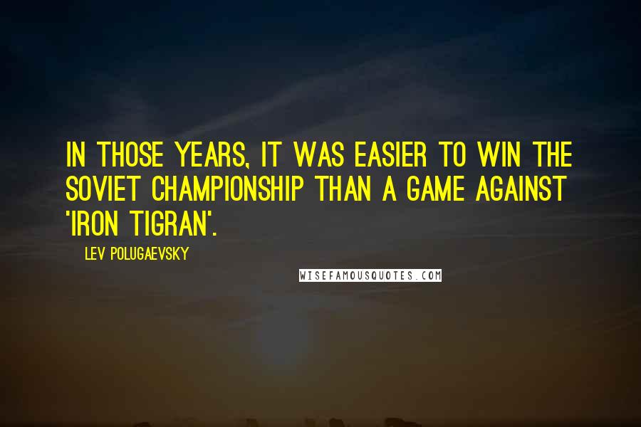 Lev Polugaevsky Quotes: In those years, it was easier to win the Soviet Championship than a game against 'Iron Tigran'.