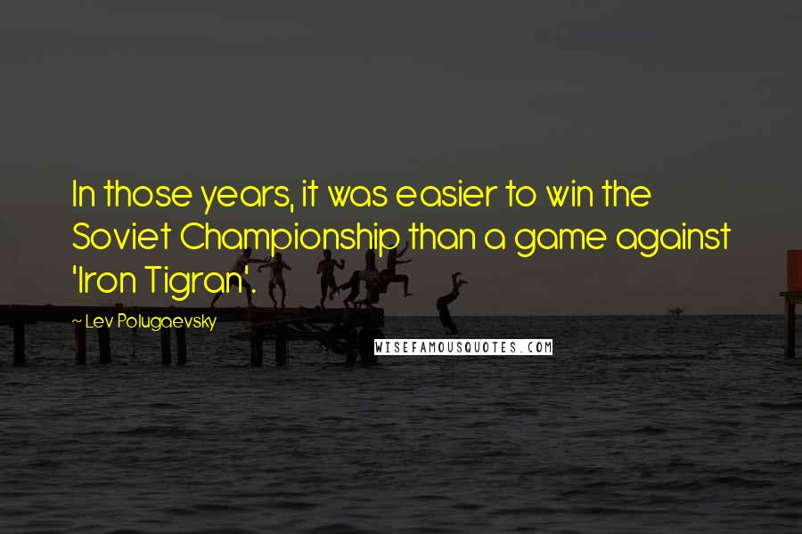 Lev Polugaevsky Quotes: In those years, it was easier to win the Soviet Championship than a game against 'Iron Tigran'.