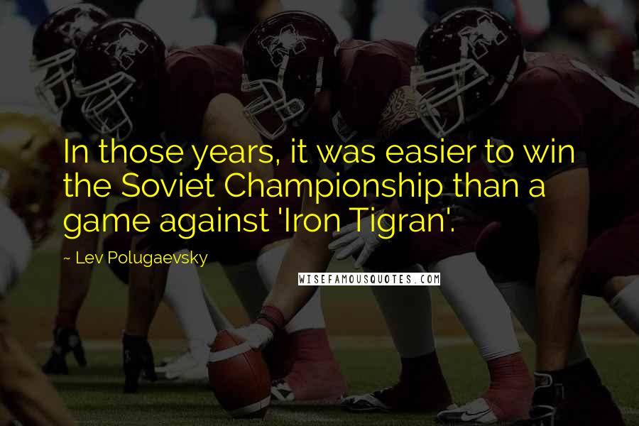 Lev Polugaevsky Quotes: In those years, it was easier to win the Soviet Championship than a game against 'Iron Tigran'.