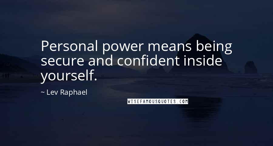 Lev Raphael Quotes: Personal power means being secure and confident inside yourself.