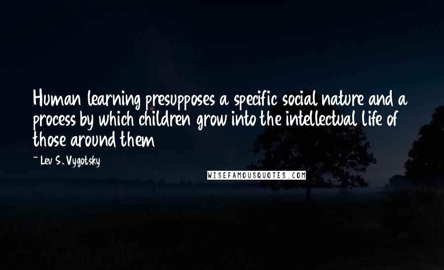 Lev S. Vygotsky Quotes: Human learning presupposes a specific social nature and a process by which children grow into the intellectual life of those around them