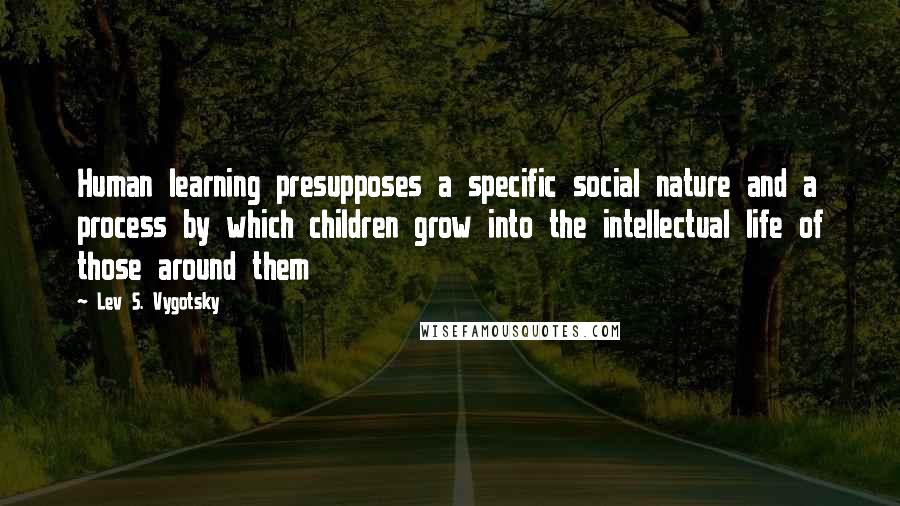 Lev S. Vygotsky Quotes: Human learning presupposes a specific social nature and a process by which children grow into the intellectual life of those around them