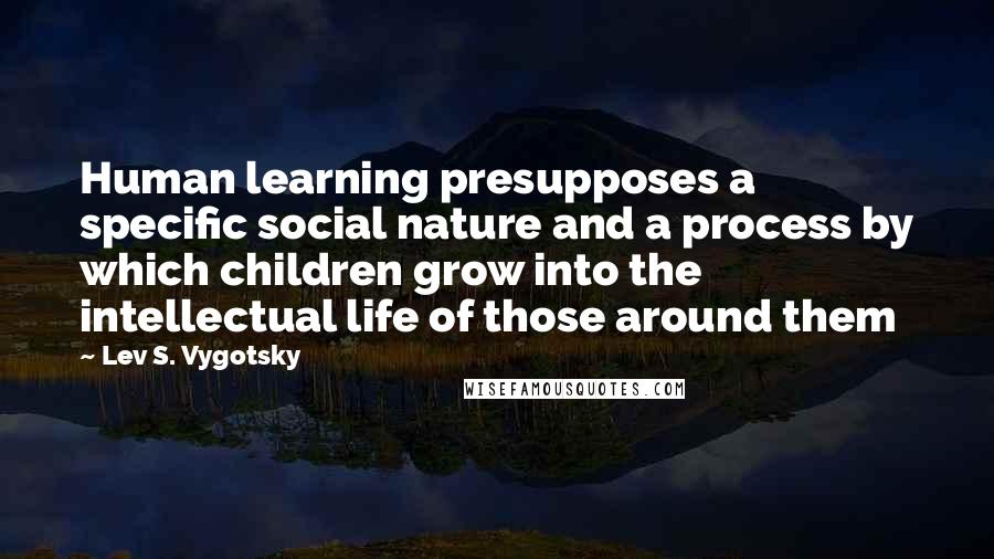 Lev S. Vygotsky Quotes: Human learning presupposes a specific social nature and a process by which children grow into the intellectual life of those around them