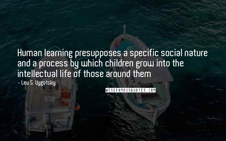 Lev S. Vygotsky Quotes: Human learning presupposes a specific social nature and a process by which children grow into the intellectual life of those around them