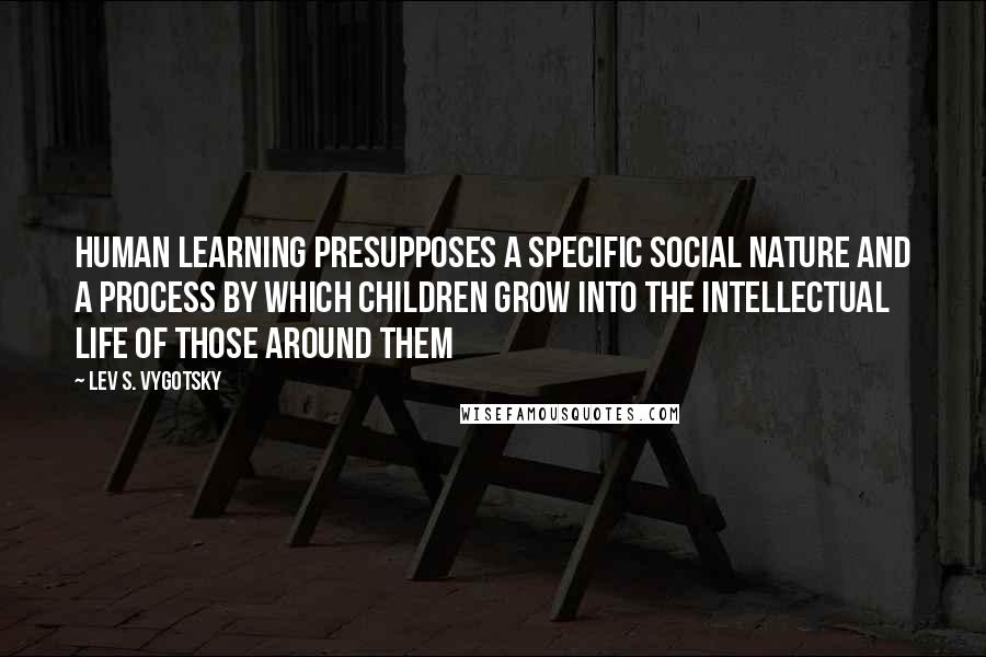 Lev S. Vygotsky Quotes: Human learning presupposes a specific social nature and a process by which children grow into the intellectual life of those around them