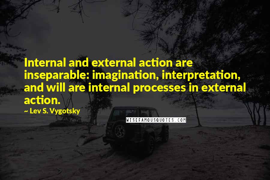 Lev S. Vygotsky Quotes: Internal and external action are inseparable: imagination, interpretation, and will are internal processes in external action.