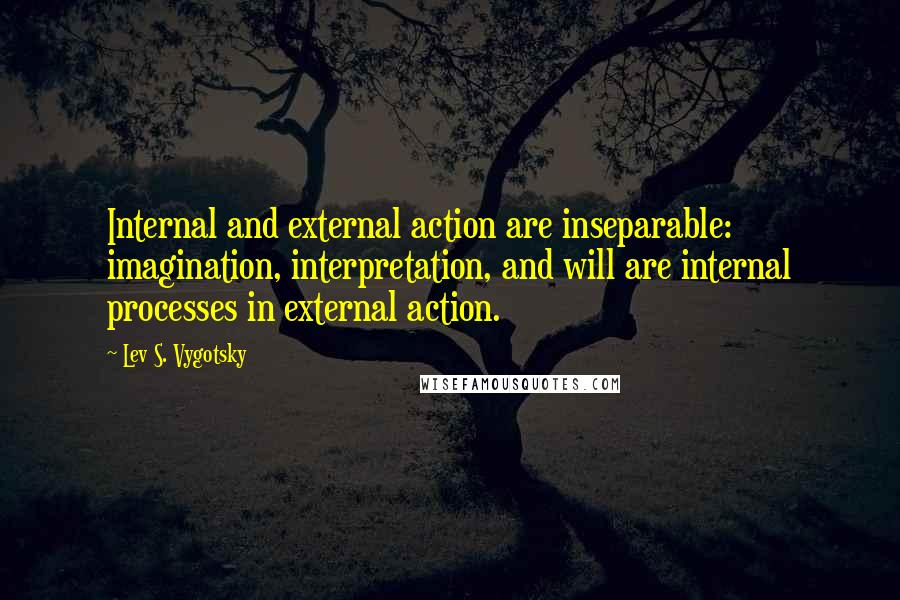 Lev S. Vygotsky Quotes: Internal and external action are inseparable: imagination, interpretation, and will are internal processes in external action.