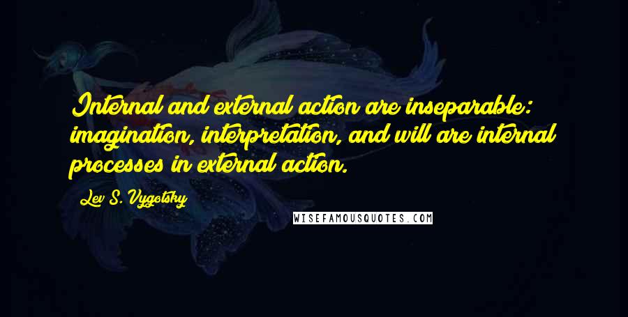 Lev S. Vygotsky Quotes: Internal and external action are inseparable: imagination, interpretation, and will are internal processes in external action.