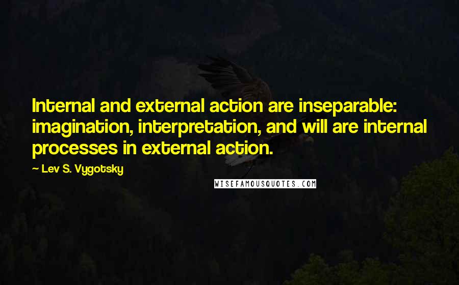 Lev S. Vygotsky Quotes: Internal and external action are inseparable: imagination, interpretation, and will are internal processes in external action.