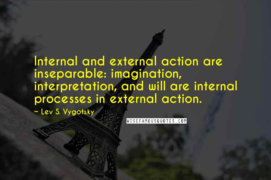 Lev S. Vygotsky Quotes: Internal and external action are inseparable: imagination, interpretation, and will are internal processes in external action.
