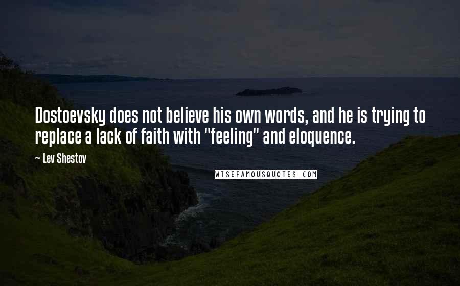 Lev Shestov Quotes: Dostoevsky does not believe his own words, and he is trying to replace a lack of faith with "feeling" and eloquence.