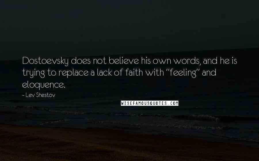 Lev Shestov Quotes: Dostoevsky does not believe his own words, and he is trying to replace a lack of faith with "feeling" and eloquence.