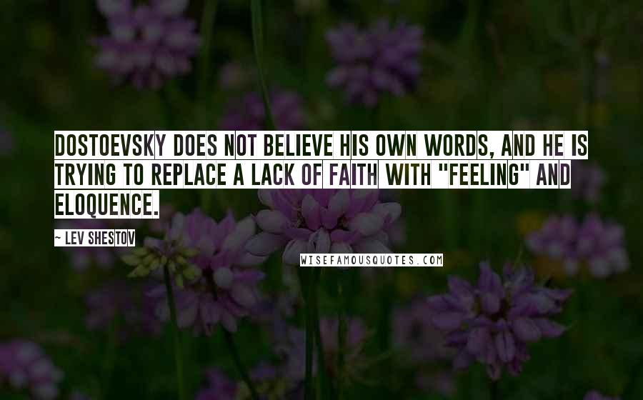 Lev Shestov Quotes: Dostoevsky does not believe his own words, and he is trying to replace a lack of faith with "feeling" and eloquence.