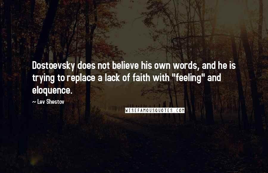 Lev Shestov Quotes: Dostoevsky does not believe his own words, and he is trying to replace a lack of faith with "feeling" and eloquence.
