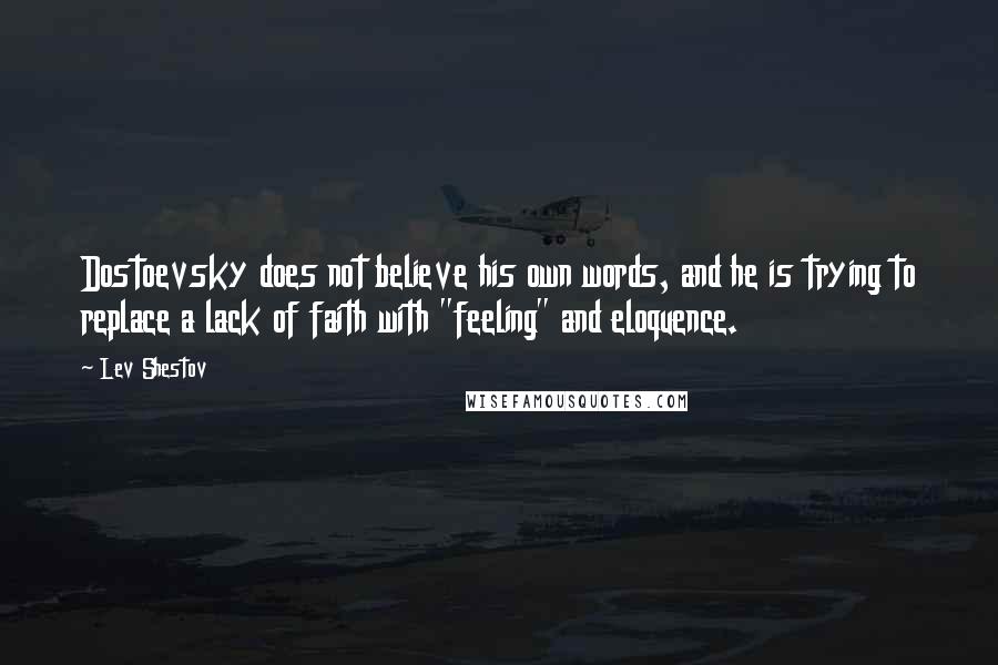 Lev Shestov Quotes: Dostoevsky does not believe his own words, and he is trying to replace a lack of faith with "feeling" and eloquence.