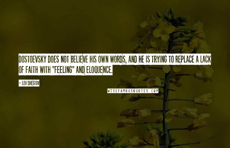 Lev Shestov Quotes: Dostoevsky does not believe his own words, and he is trying to replace a lack of faith with "feeling" and eloquence.