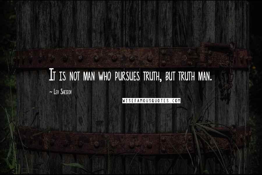 Lev Shestov Quotes: It is not man who pursues truth, but truth man.