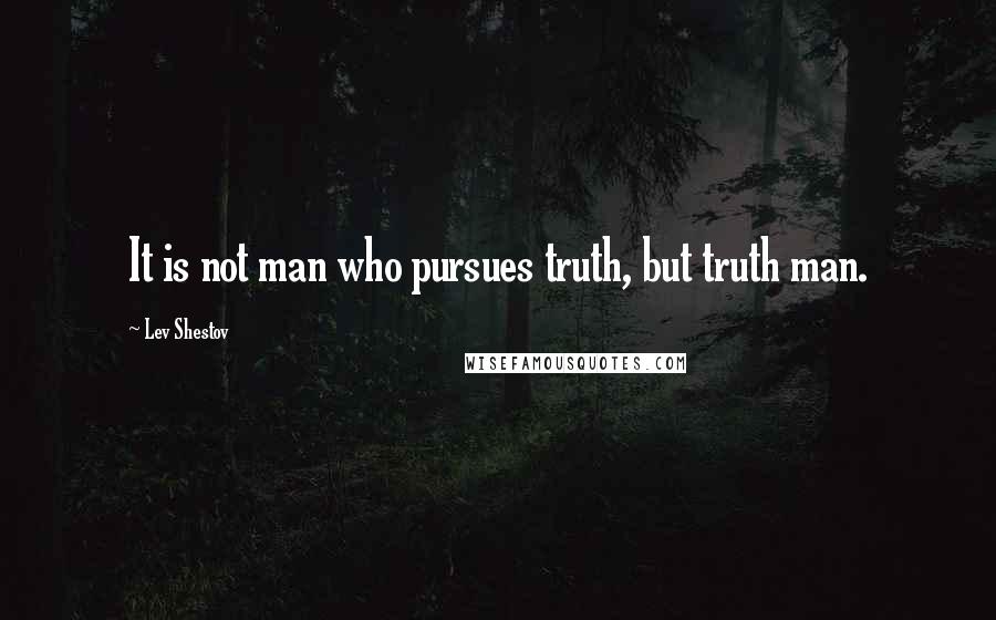 Lev Shestov Quotes: It is not man who pursues truth, but truth man.