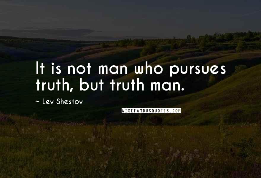 Lev Shestov Quotes: It is not man who pursues truth, but truth man.