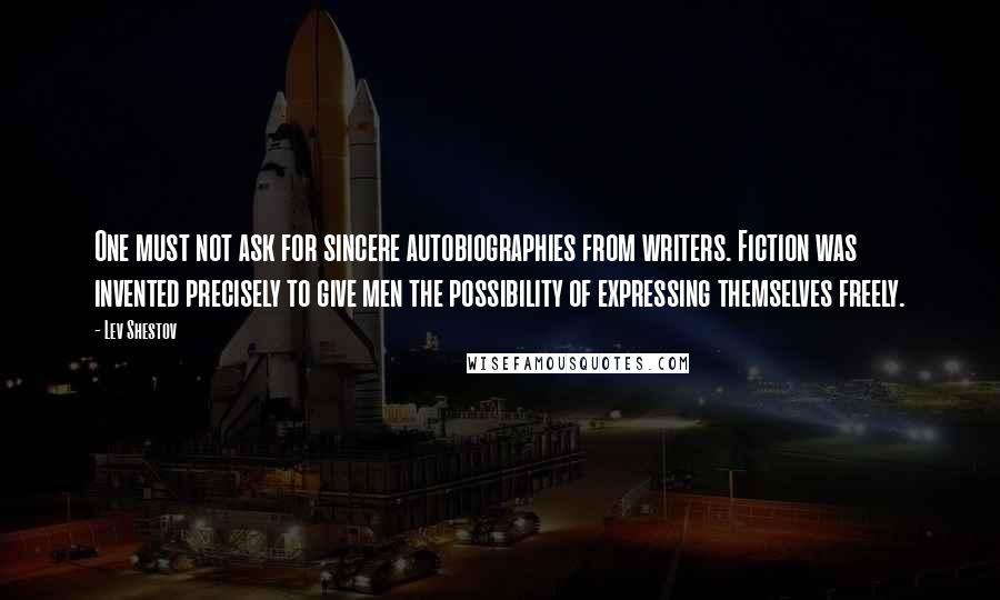 Lev Shestov Quotes: One must not ask for sincere autobiographies from writers. Fiction was invented precisely to give men the possibility of expressing themselves freely.