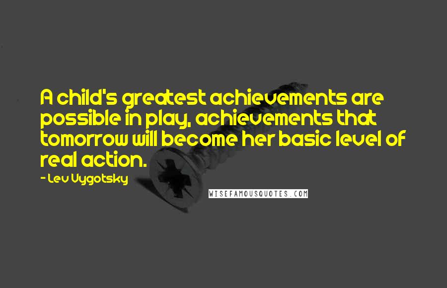 Lev Vygotsky Quotes: A child's greatest achievements are possible in play, achievements that tomorrow will become her basic level of real action.