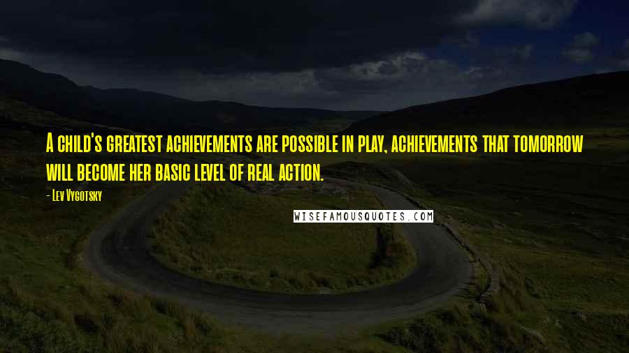 Lev Vygotsky Quotes: A child's greatest achievements are possible in play, achievements that tomorrow will become her basic level of real action.