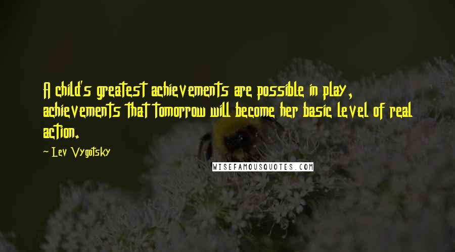 Lev Vygotsky Quotes: A child's greatest achievements are possible in play, achievements that tomorrow will become her basic level of real action.