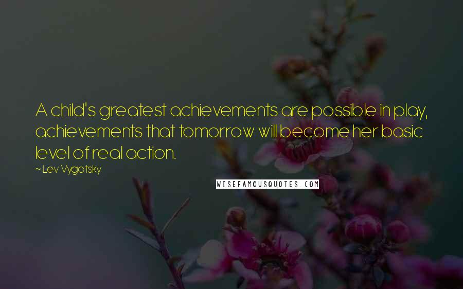 Lev Vygotsky Quotes: A child's greatest achievements are possible in play, achievements that tomorrow will become her basic level of real action.