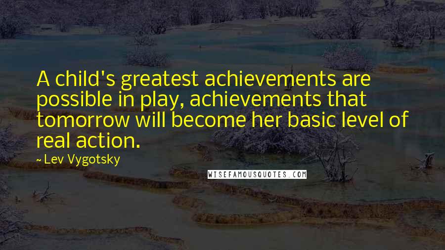 Lev Vygotsky Quotes: A child's greatest achievements are possible in play, achievements that tomorrow will become her basic level of real action.