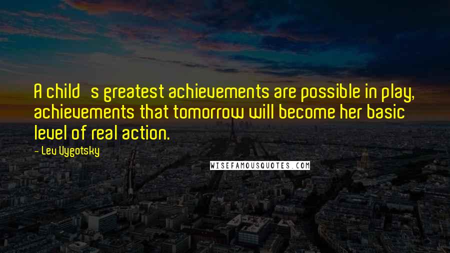 Lev Vygotsky Quotes: A child's greatest achievements are possible in play, achievements that tomorrow will become her basic level of real action.