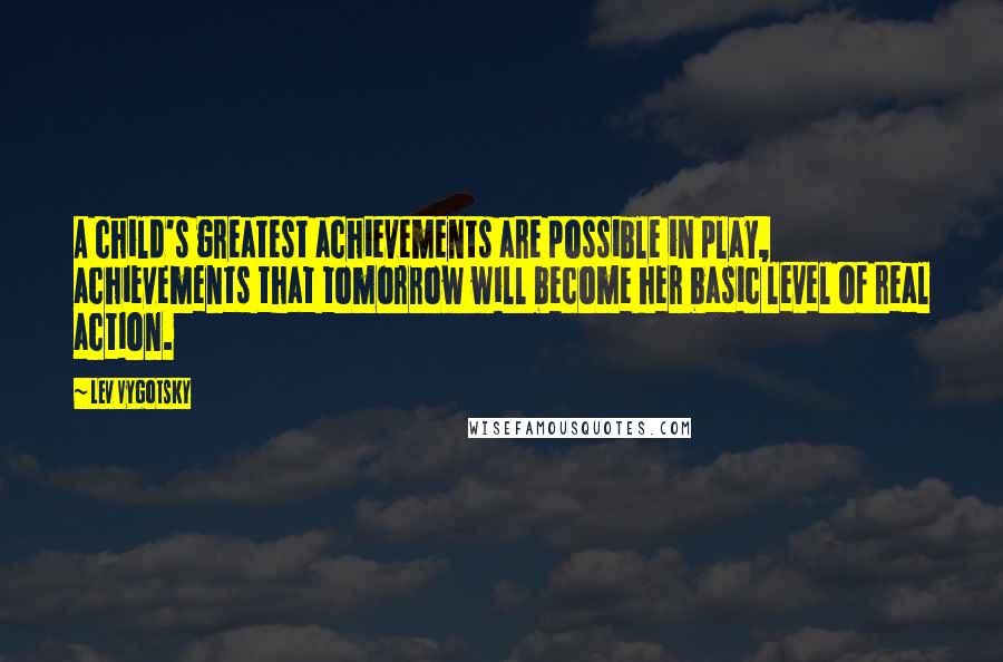 Lev Vygotsky Quotes: A child's greatest achievements are possible in play, achievements that tomorrow will become her basic level of real action.