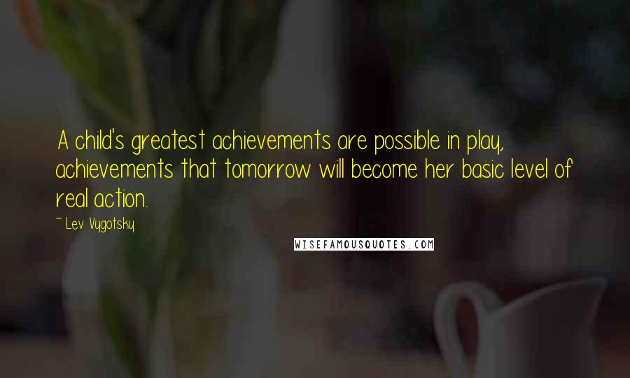 Lev Vygotsky Quotes: A child's greatest achievements are possible in play, achievements that tomorrow will become her basic level of real action.