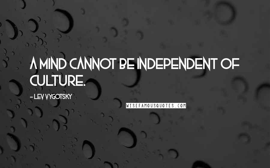 Lev Vygotsky Quotes: A mind cannot be independent of culture.