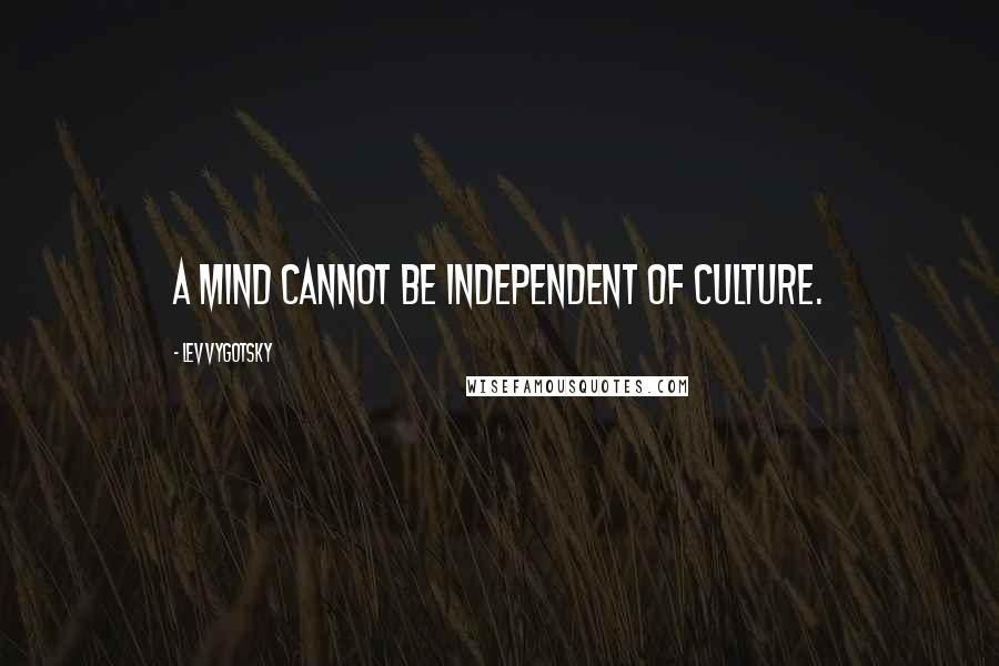 Lev Vygotsky Quotes: A mind cannot be independent of culture.