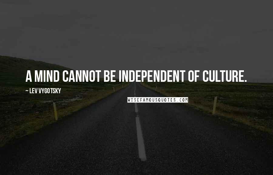 Lev Vygotsky Quotes: A mind cannot be independent of culture.