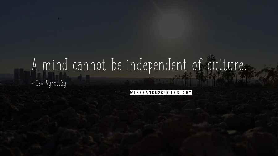 Lev Vygotsky Quotes: A mind cannot be independent of culture.