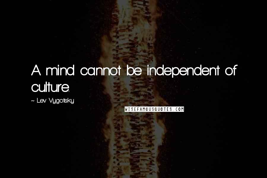 Lev Vygotsky Quotes: A mind cannot be independent of culture.