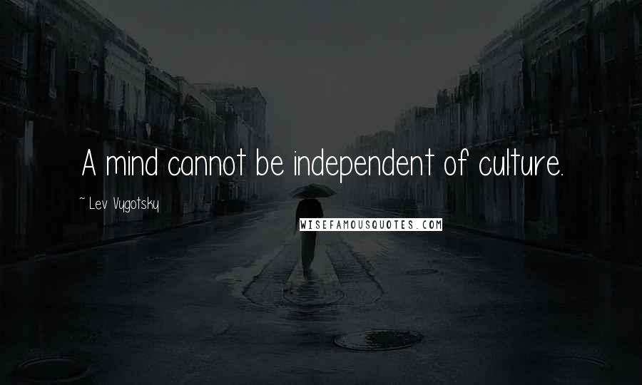 Lev Vygotsky Quotes: A mind cannot be independent of culture.