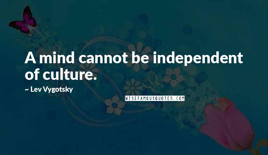 Lev Vygotsky Quotes: A mind cannot be independent of culture.