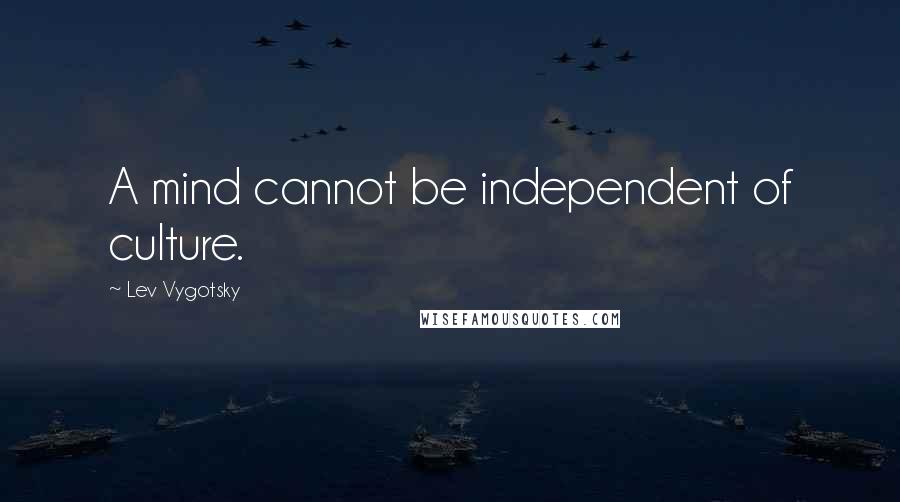 Lev Vygotsky Quotes: A mind cannot be independent of culture.