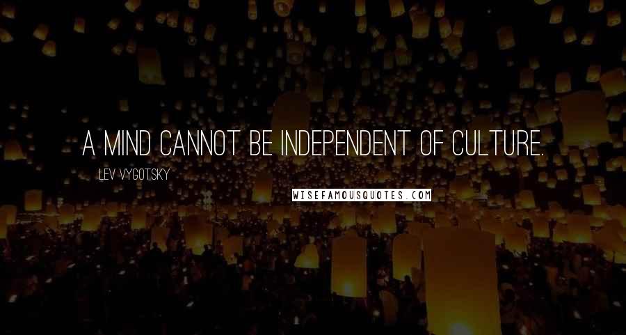 Lev Vygotsky Quotes: A mind cannot be independent of culture.