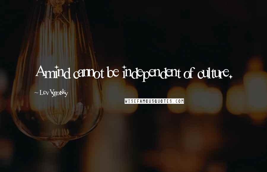 Lev Vygotsky Quotes: A mind cannot be independent of culture.