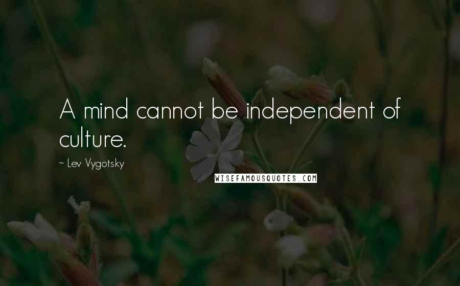 Lev Vygotsky Quotes: A mind cannot be independent of culture.