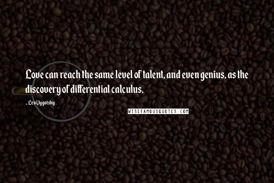 Lev Vygotsky Quotes: Love can reach the same level of talent, and even genius, as the discovery of differential calculus.
