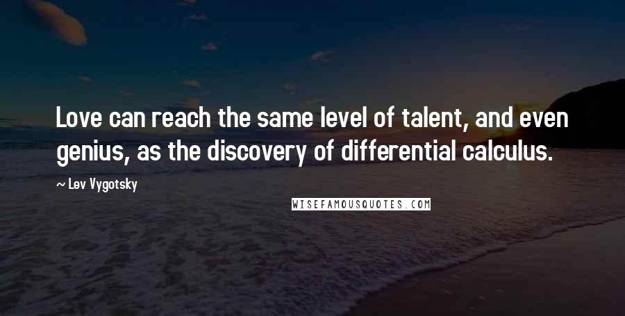 Lev Vygotsky Quotes: Love can reach the same level of talent, and even genius, as the discovery of differential calculus.