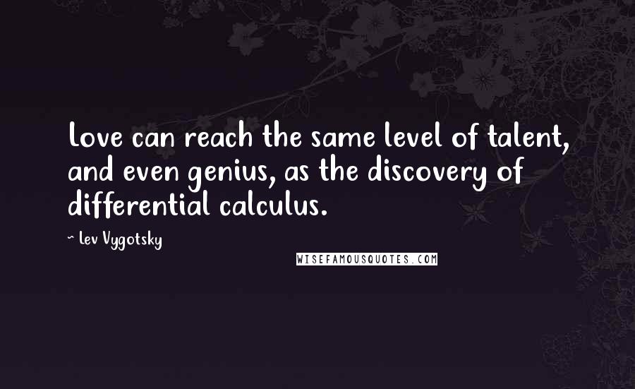 Lev Vygotsky Quotes: Love can reach the same level of talent, and even genius, as the discovery of differential calculus.