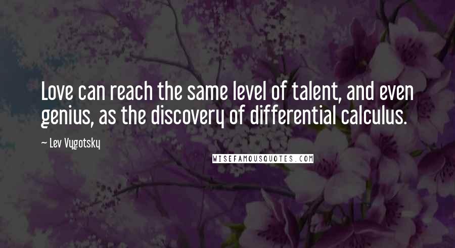 Lev Vygotsky Quotes: Love can reach the same level of talent, and even genius, as the discovery of differential calculus.